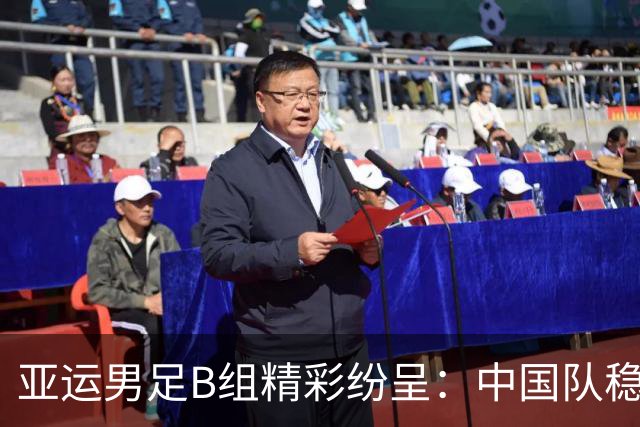 亚运男足B组精彩纷呈：中国队稳居榜首，朝鲜逆袭晋级！